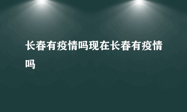长春有疫情吗现在长春有疫情吗