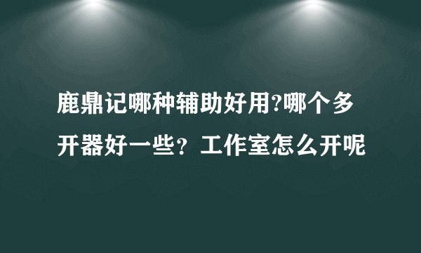 鹿鼎记哪种辅助好用?哪个多开器好一些？工作室怎么开呢