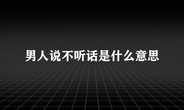 男人说不听话是什么意思