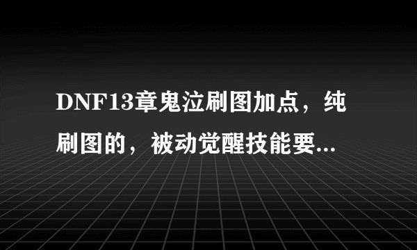 DNF13章鬼泣刷图加点，纯刷图的，被动觉醒技能要不要加？