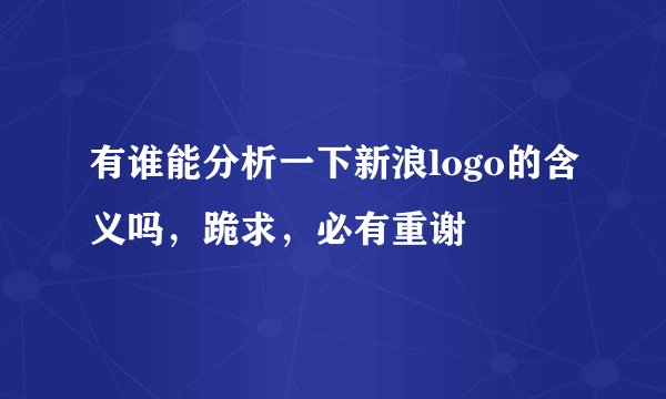 有谁能分析一下新浪logo的含义吗，跪求，必有重谢