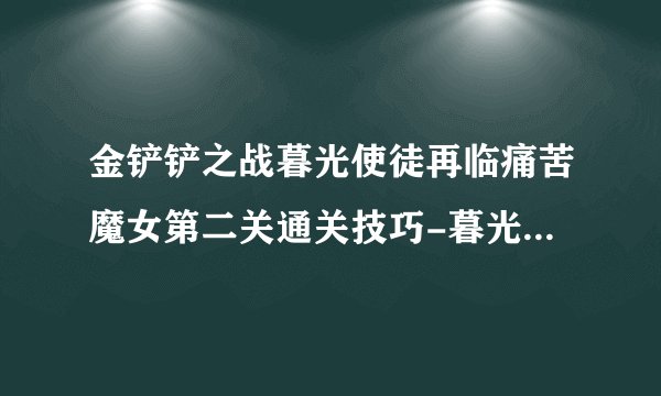 金铲铲之战暮光使徒再临痛苦魔女第二关通关技巧-暮光使徒再临痛苦魔女第二关怎么过