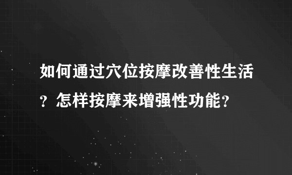 如何通过穴位按摩改善性生活？怎样按摩来增强性功能？