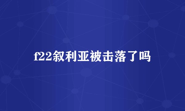 f22叙利亚被击落了吗