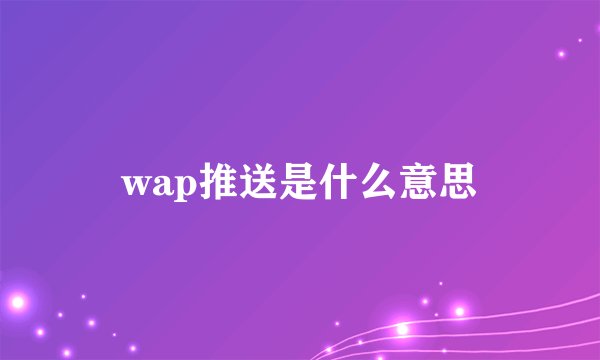 wap推送是什么意思