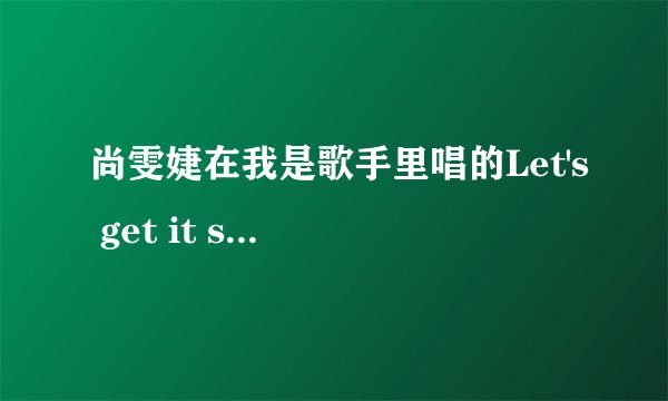 尚雯婕在我是歌手里唱的Let's get it startd的中英歌词，中英重叠的那种！求，急用