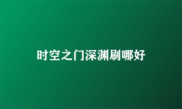 时空之门深渊刷哪好