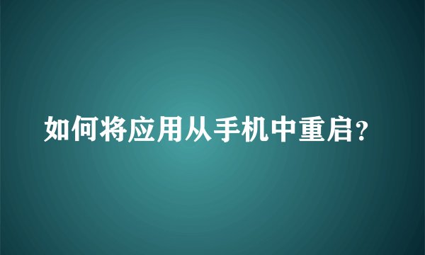 如何将应用从手机中重启？