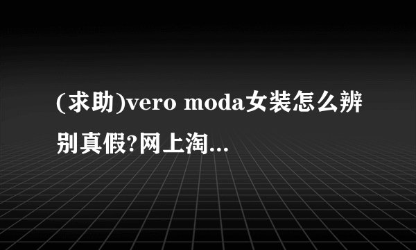 (求助)vero moda女装怎么辨别真假?网上淘宝网有正品vero moda女装正品店代购店专卖店折扣店网店么?