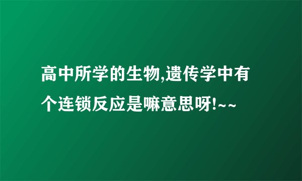 高中所学的生物,遗传学中有个连锁反应是嘛意思呀!~~