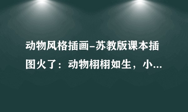 动物风格插画-苏教版课本插图火了：动物栩栩如生，小孩胖胖的，看完之后你有什么感受？