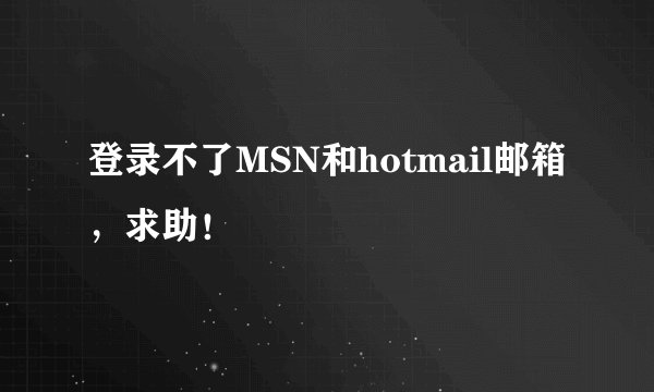 登录不了MSN和hotmail邮箱，求助！