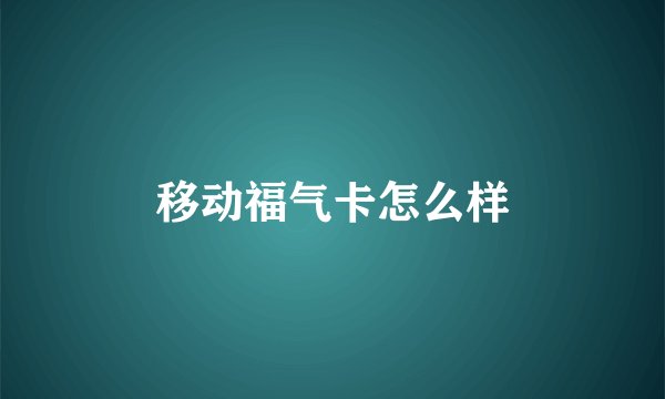 移动福气卡怎么样