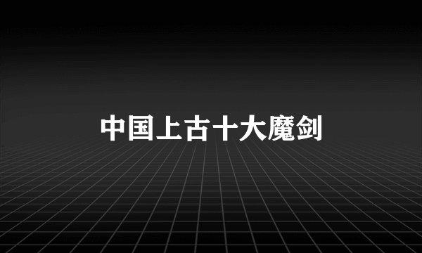 中国上古十大魔剑