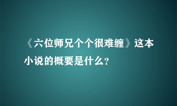 《六位师兄个个很难缠》这本小说的概要是什么？