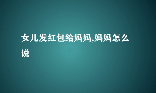 女儿发红包给妈妈,妈妈怎么说