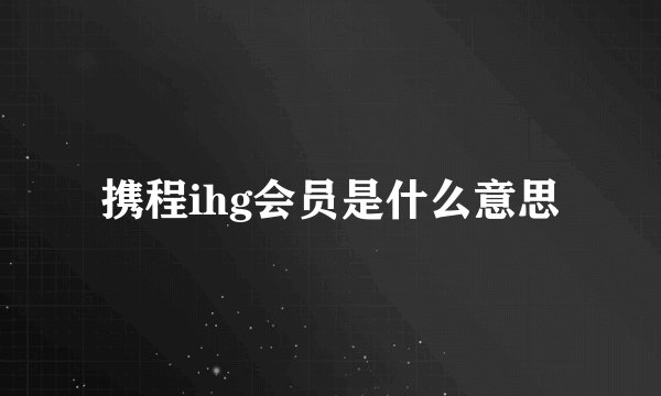 携程ihg会员是什么意思