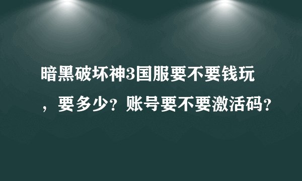 暗黑破坏神3国服要不要钱玩，要多少？账号要不要激活码？