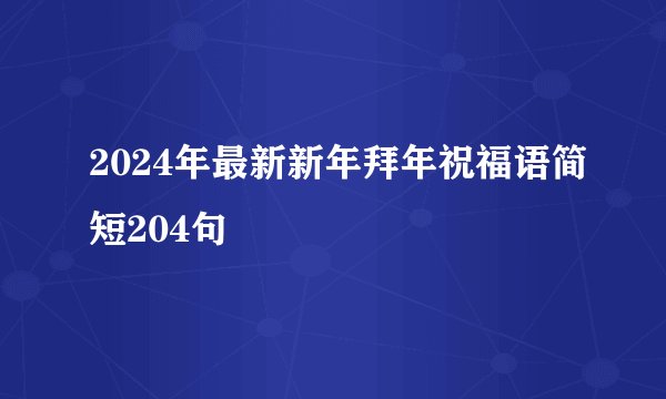 2024年最新新年拜年祝福语简短204句