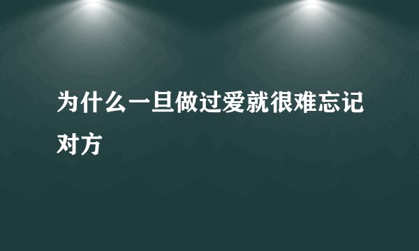 为什么一旦做过爱就很难忘记对方