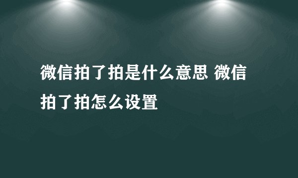 微信拍了拍是什么意思 微信拍了拍怎么设置