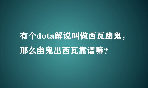 有个dota解说叫做西瓦幽鬼，那么幽鬼出西瓦靠谱嘛？