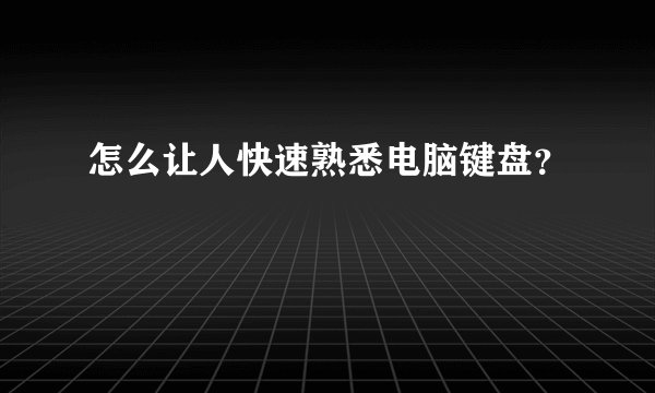 怎么让人快速熟悉电脑键盘？