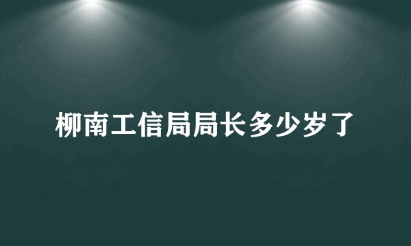 柳南工信局局长多少岁了
