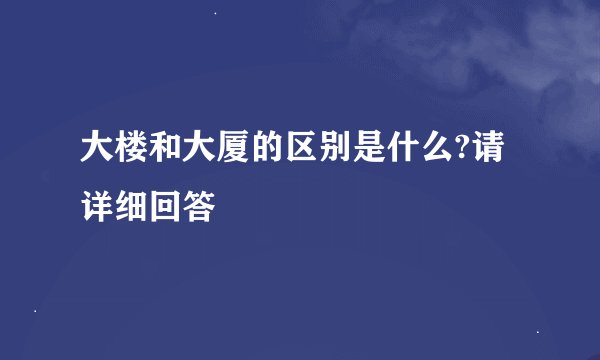 大楼和大厦的区别是什么?请详细回答
