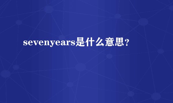 sevenyears是什么意思？
