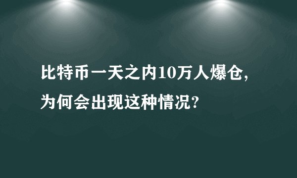 比特币一天之内10万人爆仓,为何会出现这种情况?