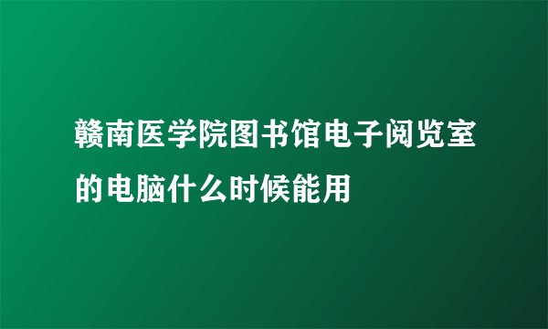 赣南医学院图书馆电子阅览室的电脑什么时候能用