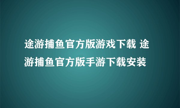 途游捕鱼官方版游戏下载 途游捕鱼官方版手游下载安装