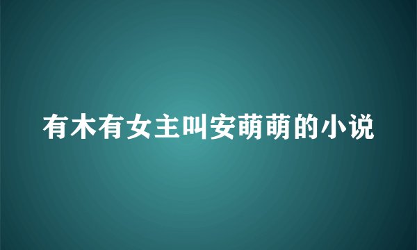 有木有女主叫安萌萌的小说