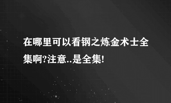 在哪里可以看钢之炼金术士全集啊?注意..是全集!