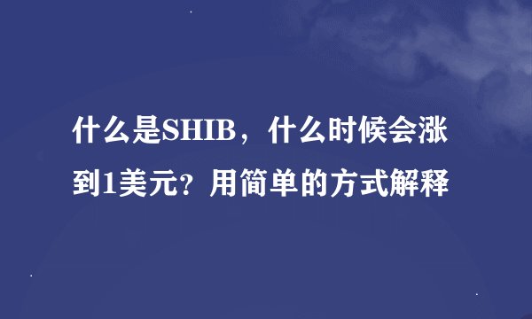 什么是SHIB，什么时候会涨到1美元？用简单的方式解释