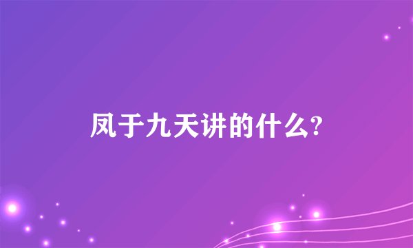 凤于九天讲的什么?