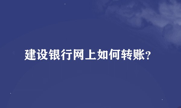 建设银行网上如何转账？