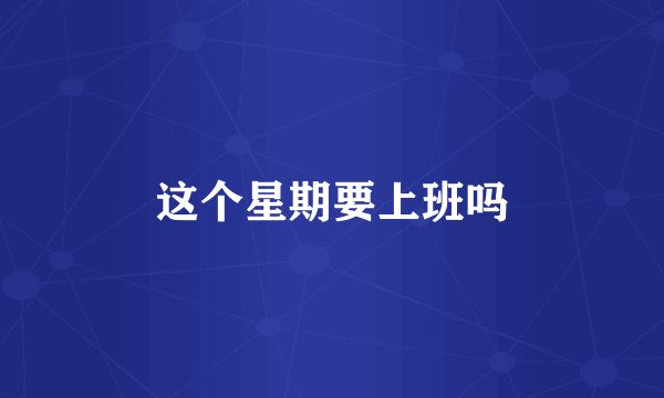 这个星期要上班吗