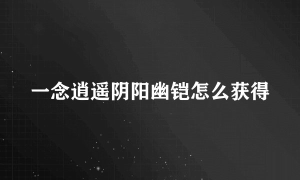 一念逍遥阴阳幽铠怎么获得