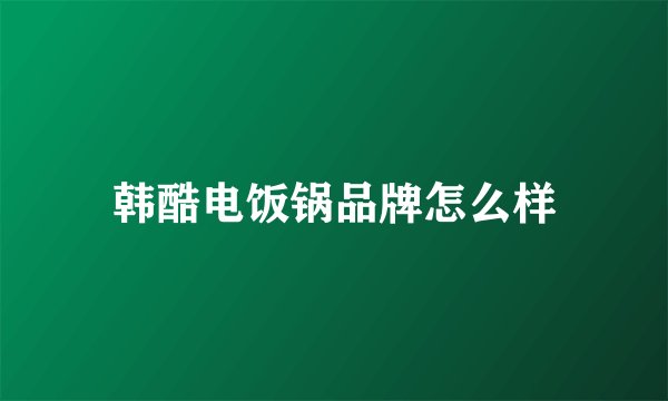 韩酷电饭锅品牌怎么样