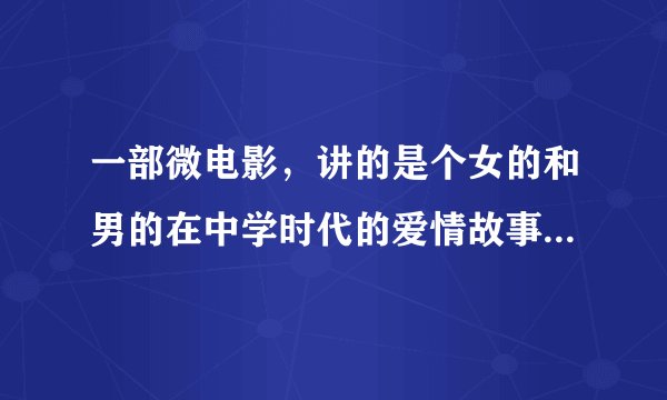 一部微电影，讲的是个女的和男的在中学时代的爱情故事，他们决定私奔，最后男主逃跑