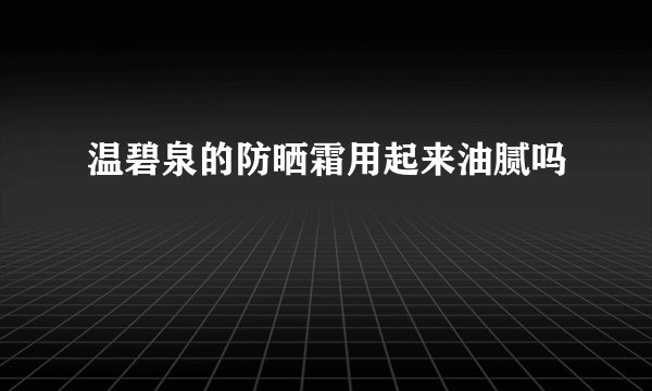 温碧泉的防晒霜用起来油腻吗