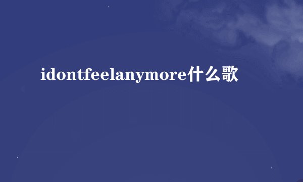 idontfeelanymore什么歌