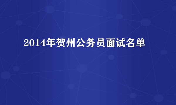 2014年贺州公务员面试名单