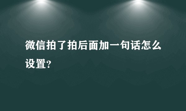 微信拍了拍后面加一句话怎么设置？