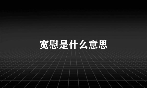 宽慰是什么意思