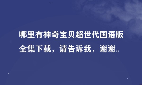 哪里有神奇宝贝超世代国语版全集下载，请告诉我，谢谢。