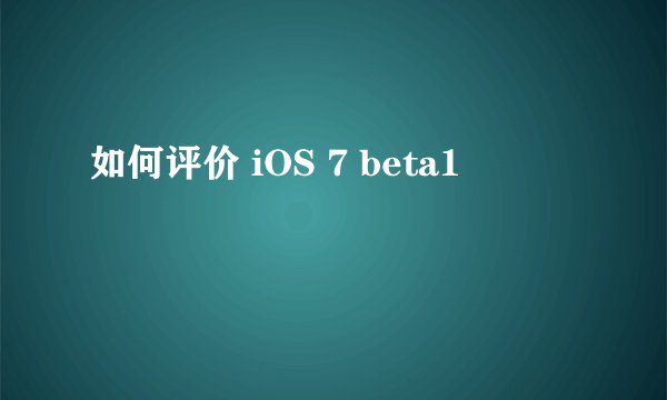 如何评价 iOS 7 beta1