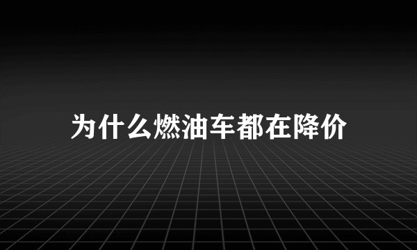 为什么燃油车都在降价